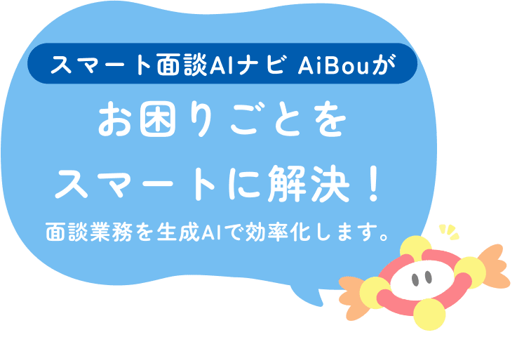 スマート面談AIナビ AiBouがお困りごとをスマートに解決! 面談業務を生成AIで効率化します。